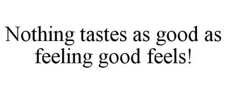 NOTHING TASTES AS GOOD AS FEELING GOOD FEELS!