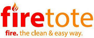 FIRETOTE FIRE. THE CLEAN & EASY WAY.