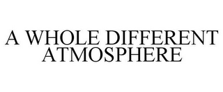 A WHOLE DIFFERENT ATMOSPHERE