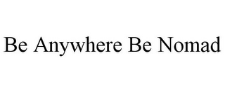 BE ANYWHERE BE NOMAD