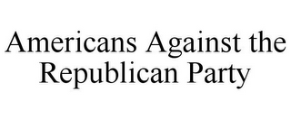 AMERICANS AGAINST THE REPUBLICAN PARTY