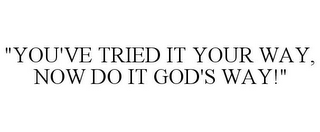 "YOU'VE TRIED IT YOUR WAY, NOW DO IT GOD'S WAY!"