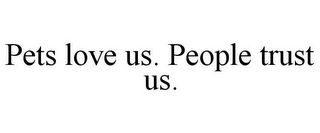 PETS LOVE US. PEOPLE TRUST US.