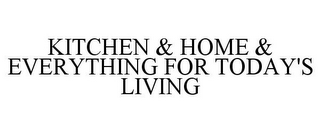 KITCHEN & HOME & EVERYTHING FOR TODAY'S LIVING