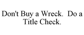 DON'T BUY A WRECK. DO A TITLE CHECK.