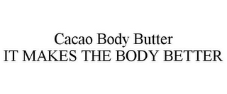 CACAO BODY BUTTER IT MAKES THE BODY BETTER