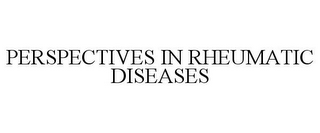 PERSPECTIVES IN RHEUMATIC DISEASES