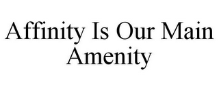 AFFINITY IS OUR MAIN AMENITY