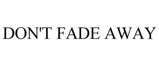 DON'T FADE AWAY