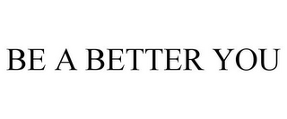 BE A BETTER YOU