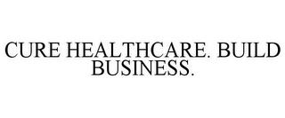 CURE HEALTHCARE. BUILD BUSINESS.