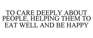 TO CARE DEEPLY ABOUT PEOPLE, HELPING THEM TO EAT WELL AND BE HAPPY