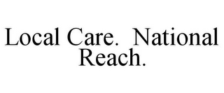 LOCAL CARE. NATIONAL REACH.