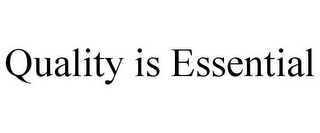 QUALITY IS ESSENTIAL