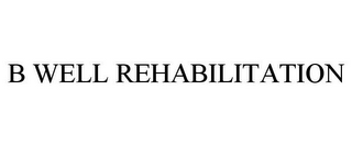 B WELL REHABILITATION