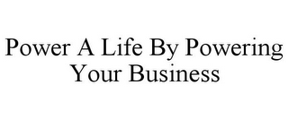 POWER A LIFE BY POWERING YOUR BUSINESS