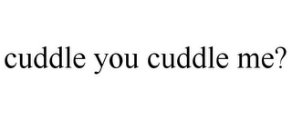 CUDDLE YOU CUDDLE ME?