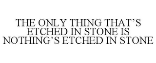 THE ONLY THING THAT'S ETCHED IN STONE IS NOTHING'S ETCHED IN STONE