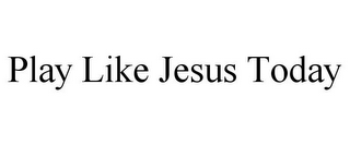 PLAY LIKE JESUS TODAY
