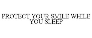 PROTECT YOUR SMILE WHILE YOU SLEEP