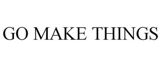 GO MAKE THINGS