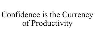 CONFIDENCE IS THE CURRENCY OF PRODUCTIVITY