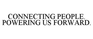 CONNECTING PEOPLE. POWERING US FORWARD.