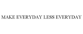 MAKE EVERYDAY LESS EVERYDAY