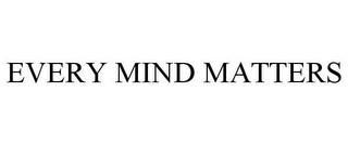 EVERY MIND MATTERS