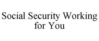 SOCIAL SECURITY WORKING FOR YOU