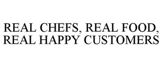 REAL CHEFS, REAL FOOD, REAL HAPPY CUSTOMERS