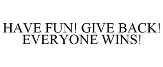 HAVE FUN! GIVE BACK! EVERYONE WINS!