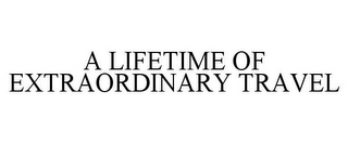 A LIFETIME OF EXTRAORDINARY TRAVEL