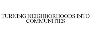 TURNING NEIGHBORHOODS INTO COMMUNITIES