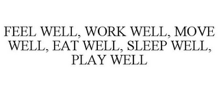 FEEL WELL, WORK WELL, MOVE WELL, EAT WELL, SLEEP WELL, PLAY WELL