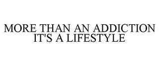 MORE THAN AN ADDICTION IT'S A LIFESTYLE