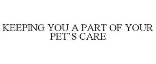 KEEPING YOU A PART OF YOUR PET'S CARE