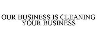 OUR BUSINESS IS CLEANING YOUR BUSINESS