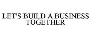 LET'S BUILD A BUSINESS TOGETHER