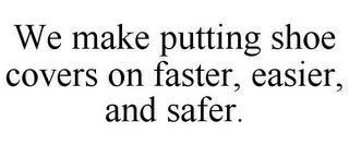 WE MAKE PUTTING SHOE COVERS ON FASTER, EASIER, AND SAFER.