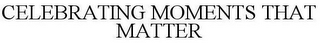 CELEBRATING MOMENTS THAT MATTER