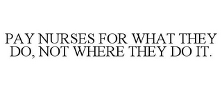 PAY NURSES FOR WHAT THEY DO, NOT WHERE THEY DO IT.