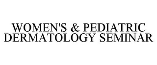 WOMEN'S & PEDIATRIC DERMATOLOGY SEMINAR