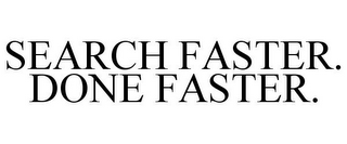 SEARCH FASTER. DONE FASTER.