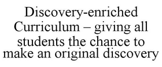 DISCOVERY-ENRICHED CURRICULUM - GIVING ALL STUDENTS THE CHANCE TO MAKE AN ORIGINAL DISCOVERY