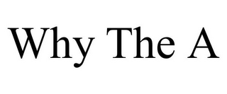 WHY THE A