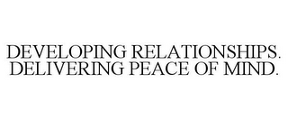 DEVELOPING RELATIONSHIPS. DELIVERING PEACE OF MIND.