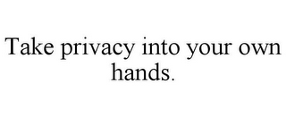 TAKE PRIVACY INTO YOUR OWN HANDS.