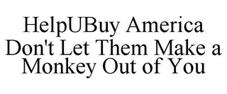 HELPUBUY AMERICA DON'T LET THEM MAKE A MONKEY OUT OF YOU