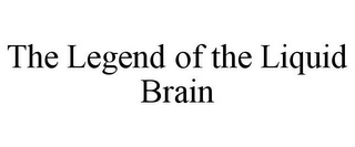 THE LEGEND OF THE LIQUID BRAIN